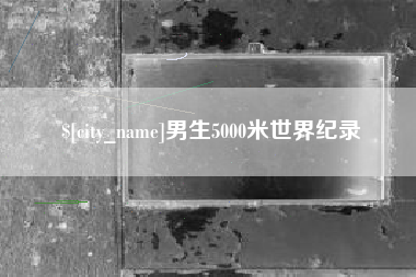 阿拉尔男生5000米世界纪录