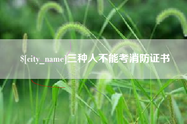 阿拉尔三种人不能考消防证书